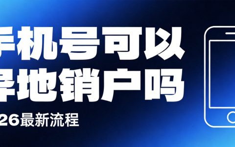 2026手机卡可以异地销户吗？详细流程步骤解答