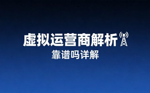 虚拟运营商的手机卡靠谱吗？和正规卡有啥区别2026
