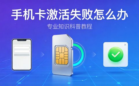 手机卡激活失败怎么办？常见原因与解决方法2026
