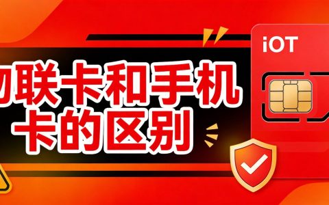 物联卡和手机卡的区别：别再被低价套路了！2026避坑指南