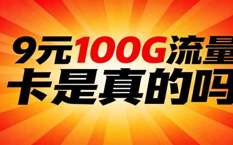 9元100G流量卡是真的吗？深度揭秘低价套餐真相