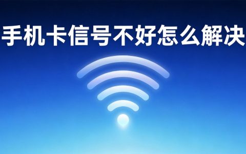 手机卡信号不好怎么解决？常见原因与快速排查方法
