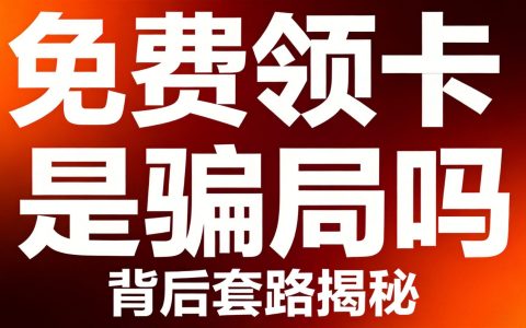 免费领手机卡是骗局吗？2026揭秘为什么有人免费送卡