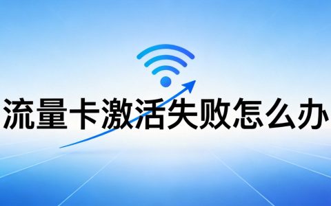 流量卡激活失败怎么办？2026最新原因与解决方案