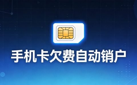 手机卡欠费多久自动销户？2026最新规则与后果