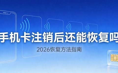 手机卡注销了还能恢复吗？2026最新规定与恢复方法