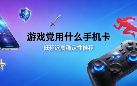 游戏党用什么手机卡好？2026年低延迟高稳定性流量卡推荐