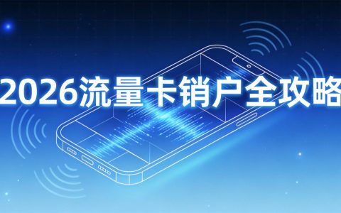 2026流量卡销户全攻略：线上线下流程详解与注意事项