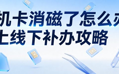 手机卡消磁了怎么办？线上线下补办攻略