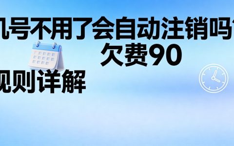手机号不用了会自动注销吗？欠费90天规则详解